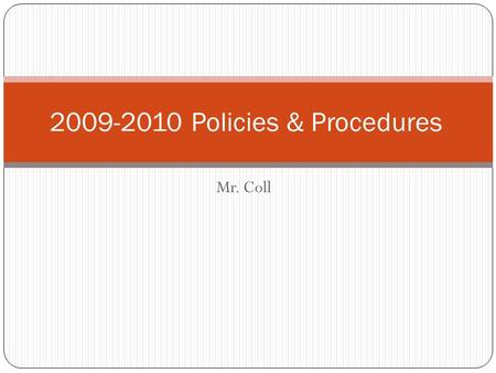 Mr. Coll 2009-2010 Policies & Procedures. Grading Policy Category Percentages Tests, Student Notebook 30 Quizzes,Group Activities, Projects 25 Classwork.