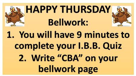 HAPPY THURSDAY Bellwork: 1. You will have 9 minutes to complete your I.B.B. Quiz 2. Write “CBA” on your bellwork page.