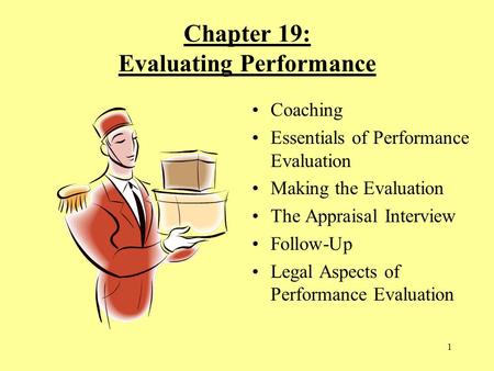 1 Chapter 19: Evaluating Performance Coaching Essentials of Performance Evaluation Making the Evaluation The Appraisal Interview Follow-Up Legal Aspects.