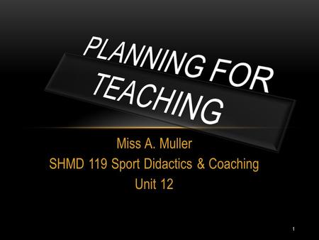 1 Miss A. Muller SHMD 119 Sport Didactics & Coaching Unit 12.