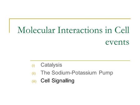Molecular Interactions in Cell events (i) Catalysis (ii) The Sodium-Potassium Pump (iii) Cell Signalling.