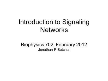 Introduction to Signaling Networks Biophysics 702, February 2012 Jonathan P Butchar.