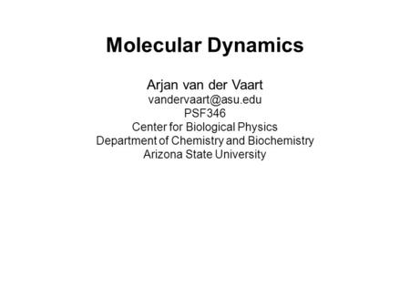 Molecular Dynamics Arjan van der Vaart PSF346 Center for Biological Physics Department of Chemistry and Biochemistry Arizona State.