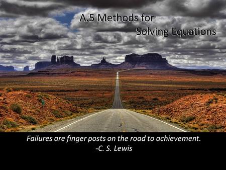 A.5 Methods for Solving Equations Failures are finger posts on the road to achievement. -C. S. Lewis.