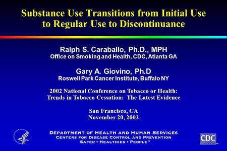 TM Substance Use Transitions from Initial Use to Regular Use to Discontinuance Ralph S. Caraballo, Ph.D., MPH Office on Smoking and Health, CDC, Atlanta.