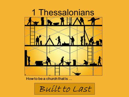How to be a church that is... Built to Last 1 Thessalonians.