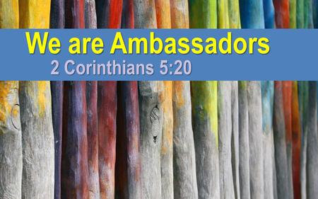 We are Ambassadors 2 Corinthians 5:20.
