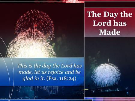 This is the day the Lord has made, let us rejoice and be glad in it. (Psa. 118:24) The Day the Lord has Made.