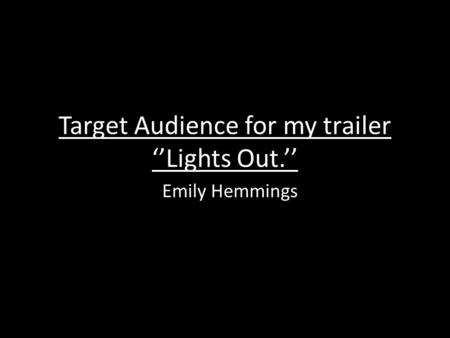 Target Audience for my trailer ‘’Lights Out.’’ Emily Hemmings.