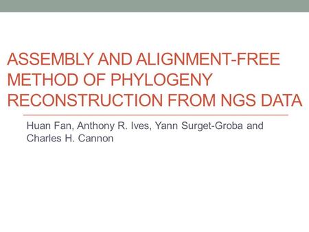 ASSEMBLY AND ALIGNMENT-FREE METHOD OF PHYLOGENY RECONSTRUCTION FROM NGS DATA Huan Fan, Anthony R. Ives, Yann Surget-Groba and Charles H. Cannon.