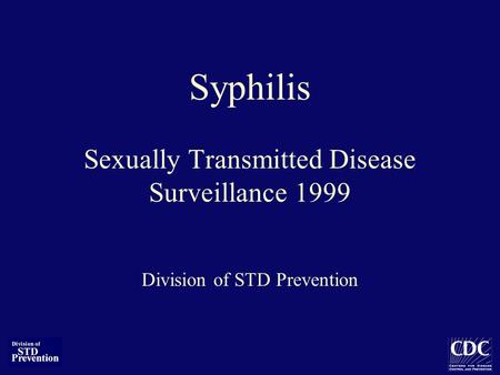 Syphilis Sexually Transmitted Disease Surveillance 1999 Division of STD Prevention.