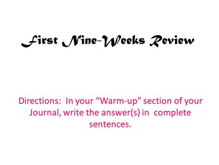 First Nine-Weeks Review Directions: In your “Warm-up” section of your Journal, write the answer(s) in complete sentences.
