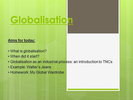 Globalisation Aims for today: What is globalisation? When did it start? Globalisation as an industrial process: an introduction to TNCs Example: Walter’s.
