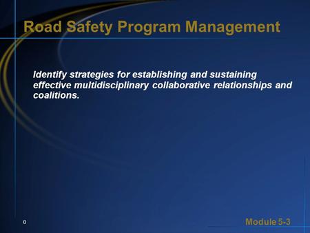 Module 5-3 0 Road Safety Program Management Identify strategies for establishing and sustaining effective multidisciplinary collaborative relationships.