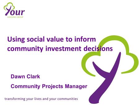 Using social value to inform community investment decisions Dawn Clark Community Projects Manager.