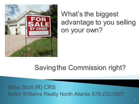 1 What’s the biggest advantage to you selling on your own? Mike Stott (R) CRS Keller Williams Realty North Atlanta 678-232-0927 Savingthe Commission right?