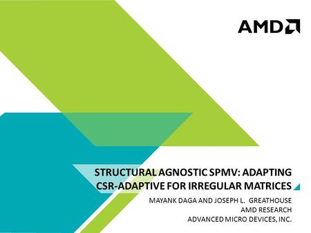 STRUCTURAL AGNOSTIC SPMV: ADAPTING CSR-ADAPTIVE FOR IRREGULAR MATRICES MAYANK DAGA AND JOSEPH L. GREATHOUSE AMD RESEARCH ADVANCED MICRO DEVICES, INC.
