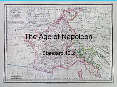 The Age of Napoleon Standard 10.2. Just Some Facts About Napoleon Born in Corsica in 1769. He was not rich; he went to military school on a scholarship.