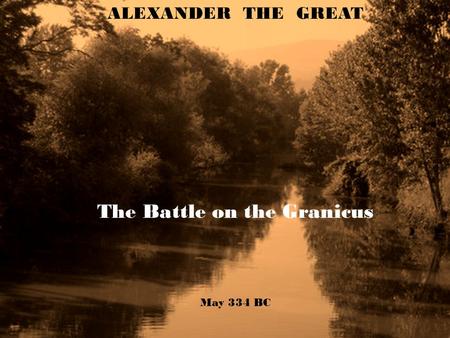 ALEXANDER THE GREAT The Battle on the Granicus May 334 BC.