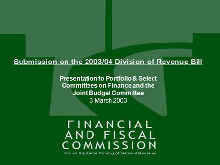 1 SUBMISSION ON THE 2003 / 04 DIVISION OF REVENUE BILL Presentation to Portfolio Committee 3 March 2002 Presentation to Portfolio & Select Committees on.