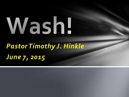 Pastor Timothy J. Hinkle June 7, 2015. 16 Wash you, make you clean; put away the evil of your doings from before mine eyes; cease to do evil; 17 Learn.