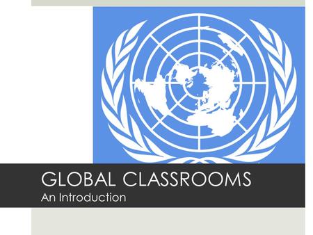 GLOBAL CLASSROOMS An Introduction. What is ?  A mock United Nations program designed specifically for English language learners.  It consists of working.