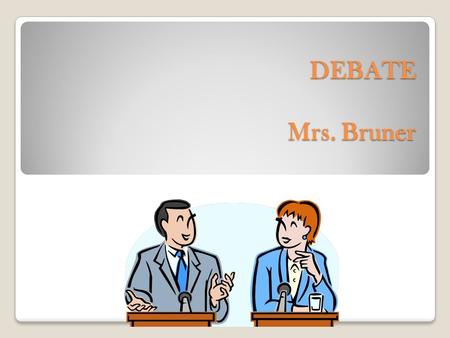 DEBATE Mrs. Bruner DEBATE Mrs. Bruner. Remember.... ARE A – Assertion (Your side) “We are against Year Round Schools!” R – Reasons (WHY?) It costs a lot.