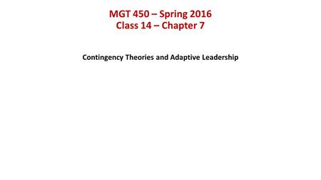 MGT 450 – Spring 2016 Class 14 – Chapter 7 Contingency Theories and Adaptive Leadership.