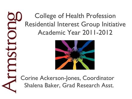 College of Health Profession Residential Interest Group Initiative Academic Year 2011-2012 Corine Ackerson-Jones, Coordinator Shalena Baker, Grad Research.