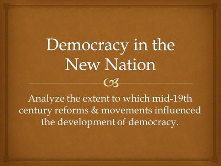 Analyze the extent to which mid-19th century reforms & movements influenced the development of democracy.