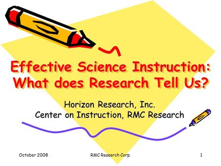 October 2008RMC Research Corp.1 Effective Science Instruction: What does Research Tell Us? Horizon Research, Inc. Center on Instruction, RMC Research.