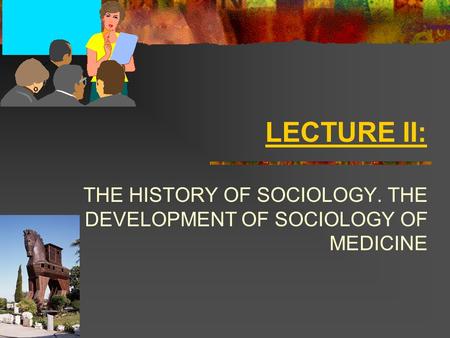 LECTURE II: THE HISTORY OF SOCIOLOGY. THE DEVELOPMENT OF SOCIOLOGY OF MEDICINE.