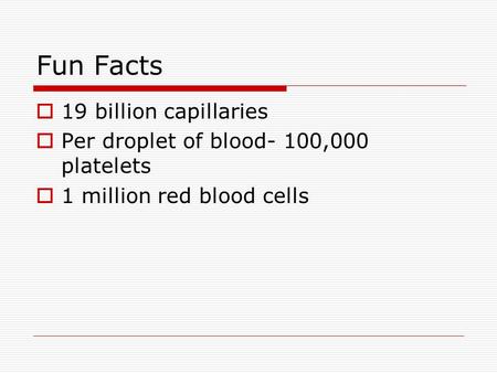 Fun Facts  19 billion capillaries  Per droplet of blood- 100,000 platelets  1 million red blood cells.