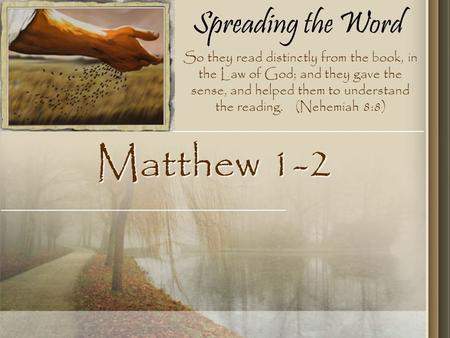 Spreading the Word Matthew 1-2 So they read distinctly from the book, in the Law of God; and they gave the sense, and helped them to understand the reading.