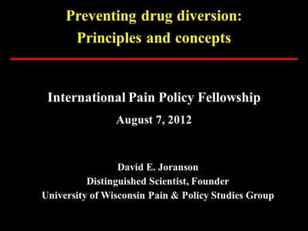 Preventing drug diversion: Principles and concepts International Pain Policy Fellowship August 7, 2012 David E. Joranson Distinguished Scientist, Founder.
