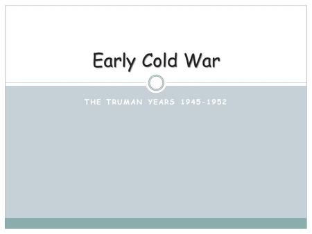 THE TRUMAN YEARS 1945-1952 Early Cold War. Harry S. Truman Seen as “accidental” president Not always respected as a politician Self-assured Missourian.