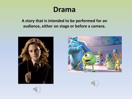 Drama A story that is intended to be performed for an audience, either on stage or before a camera.