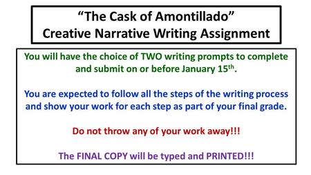 “The Cask of Amontillado” Creative Narrative Writing Assignment You will have the choice of TWO writing prompts to complete and submit on or before January.