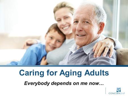 Caring for Aging Adults Everybody depends on me now…