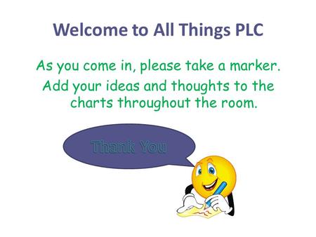 Welcome to All Things PLC As you come in, please take a marker and add your  ideas and thoughts to the charts throughout the room. Thank you! - ppt  download