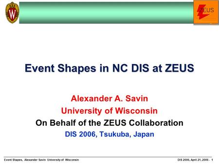 Event Shapes, Alexander Savin University of WisconsinDIS 2006, April 21, 2006 - 1 Event Shapes in NC DIS at ZEUS Alexander A. Savin University of Wisconsin.