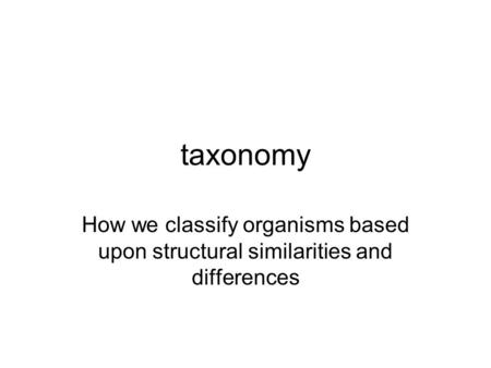Taxonomy How we classify organisms based upon structural similarities and differences.