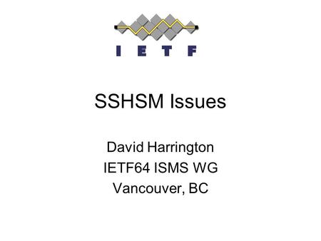 SSHSM Issues David Harrington IETF64 ISMS WG Vancouver, BC.