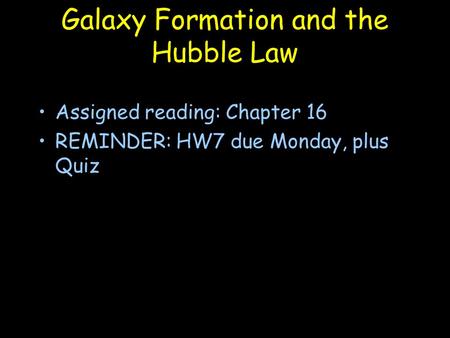 Galaxy Formation and the Hubble Law Assigned reading: Chapter 16 REMINDER: HW7 due Monday, plus Quiz.