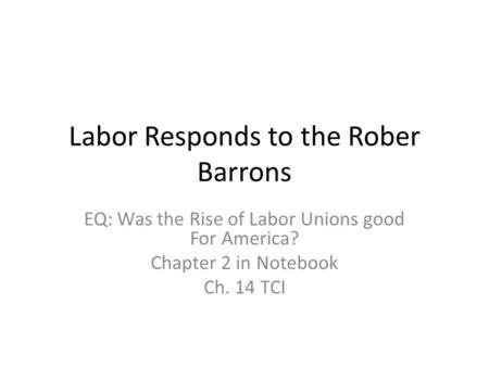 Labor Responds to the Rober Barrons EQ: Was the Rise of Labor Unions good For America? Chapter 2 in Notebook Ch. 14 TCI.