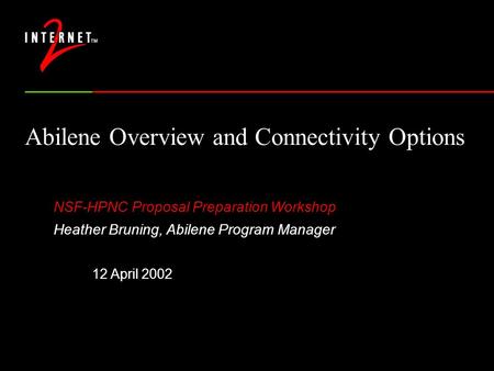 Abilene Overview and Connectivity Options NSF-HPNC Proposal Preparation Workshop Heather Bruning, Abilene Program Manager 12 April 2002.