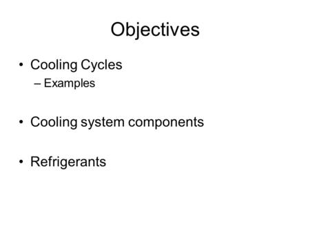 Objectives Cooling Cycles –Examples Cooling system components Refrigerants.