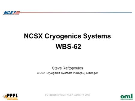SC Project Review of NCSX, April 8-10, 2008 NCSX Cryogenics Systems WBS-62 Steve Raftopoulos NCSX Cryogenic Systems WBS(62) Manager.