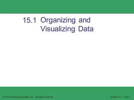 Organizing and Visualizing Data © 2010 Pearson Education, Inc. All rights reserved.Section 15.1, Slide 1 15.1.