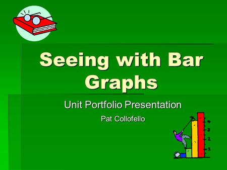 Seeing with Bar Graphs Unit Portfolio Presentation Pat Collofello.